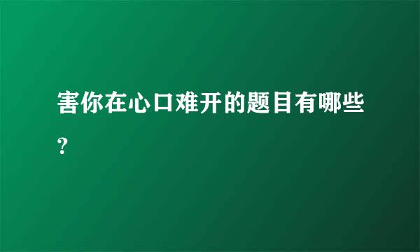 害你在心口难开的题目有哪些？