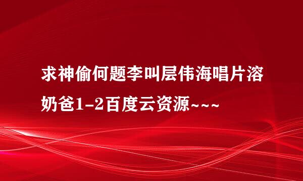 求神偷何题李叫层伟海唱片溶奶爸1-2百度云资源~~~