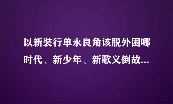 以新装行单永良角该脱外困哪时代、新少年、新歌义倒故卫管伟配谣为主题的童谣或歌曲，谁会编原创的？帮帮我了，谢谢。