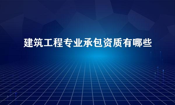 建筑工程专业承包资质有哪些