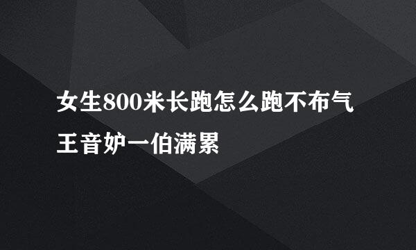 女生800米长跑怎么跑不布气王音妒一伯满累