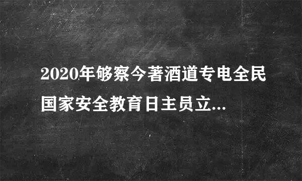 2020年够察今著酒道专电全民国家安全教育日主员立反题是什么