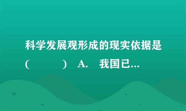 科学发展观形成的现实依据是(   ) A. 我国已经完成“三步走”战略的前两步 B. 经济实力显著增强 C. 人鸡温民生活总...