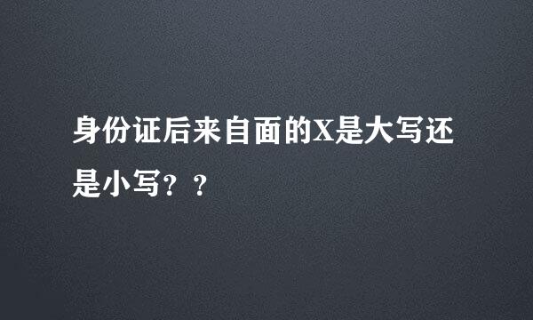 身份证后来自面的X是大写还是小写？？