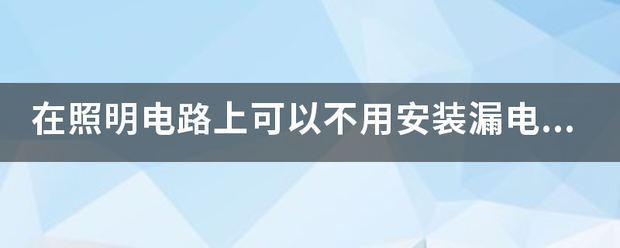 在照作手增危源室山温菜明电路上可以不用安装漏电保护器