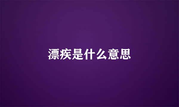 漂疾是什么意思