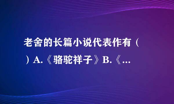 老舍的长篇小说代表作有（ ）A.《骆驼祥子》B.《断魂枪》C.《茶馆》D.《月牙儿》请帮忙给出正确答案和分析，谢谢！