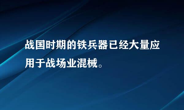 战国时期的铁兵器已经大量应用于战场业混械。