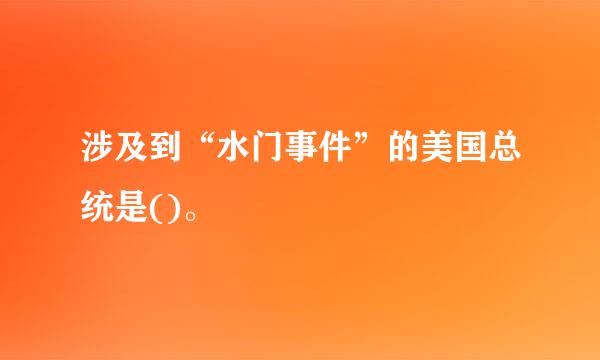 涉及到“水门事件”的美国总统是()。