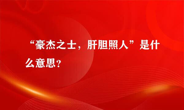 “豪杰之士，肝胆照人”是什么意思？