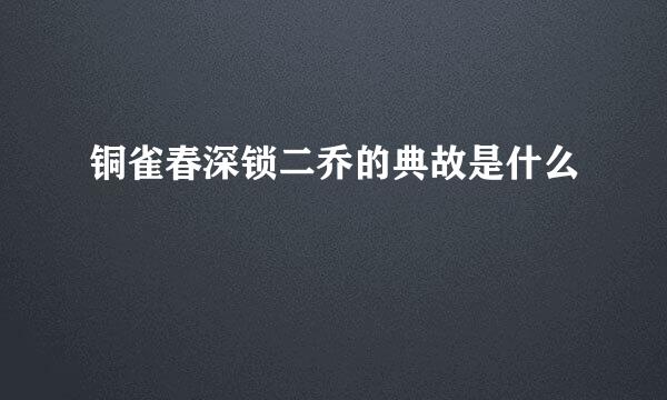 铜雀春深锁二乔的典故是什么