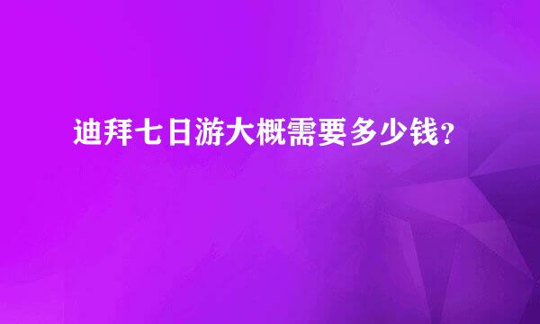 迪拜七日游大概需要多少钱？