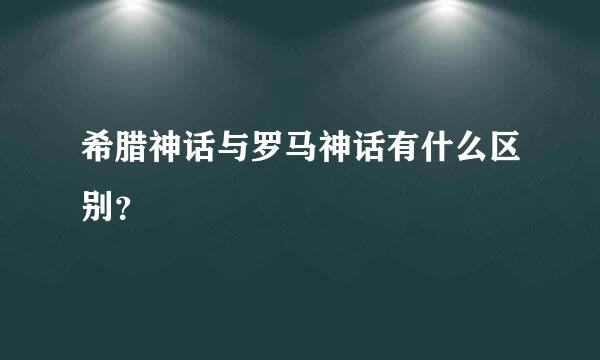 希腊神话与罗马神话有什么区别？