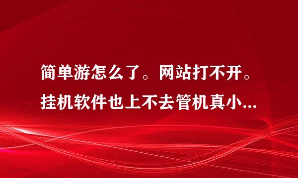 简单游怎么了。网站打不开。挂机软件也上不去管机真小量坚修哪