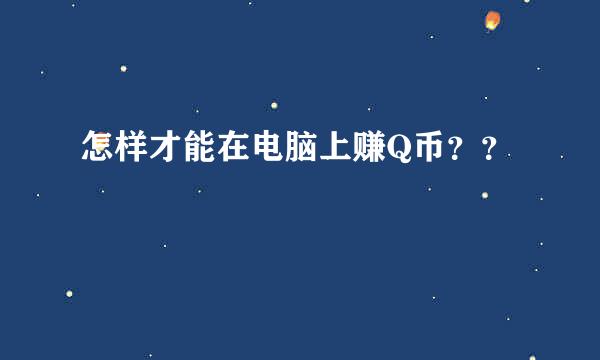 怎样才能在电脑上赚Q币？？