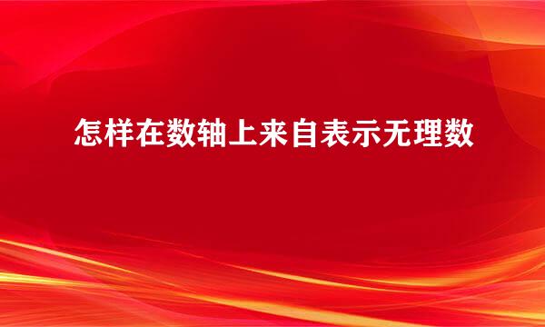 怎样在数轴上来自表示无理数