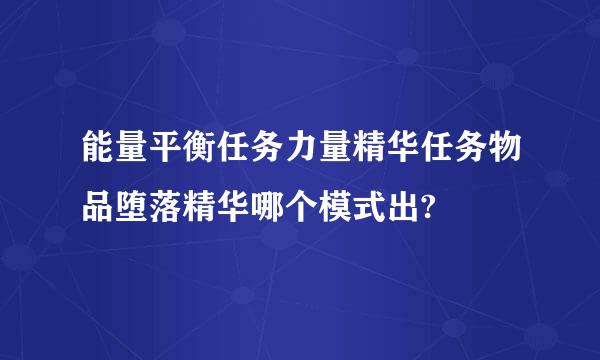 能量平衡任务力量精华任务物品堕落精华哪个模式出?