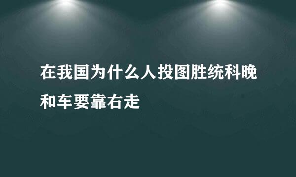 在我国为什么人投图胜统科晚和车要靠右走