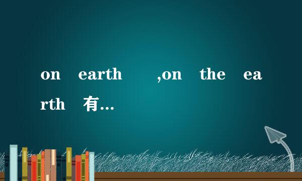 on earth  ,on the earth 有什么区别