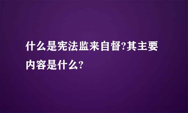 什么是宪法监来自督?其主要内容是什么?