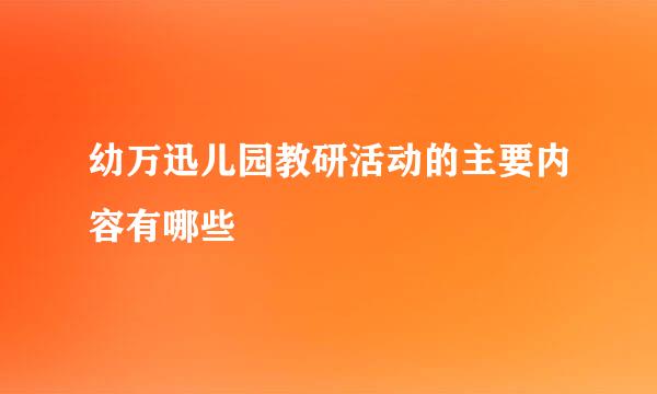 幼万迅儿园教研活动的主要内容有哪些