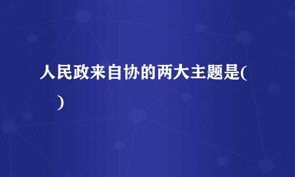 人民政来自协的两大主题是( )