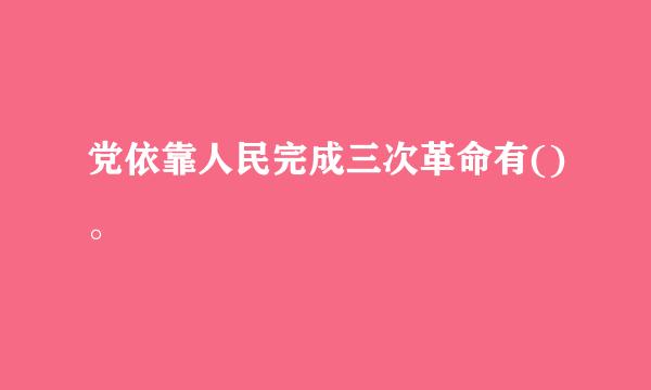 党依靠人民完成三次革命有()。