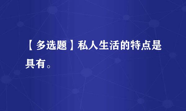 【多选题】私人生活的特点是具有。