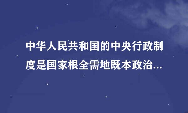 中华人民共和国的中央行政制度是国家根全需地既本政治制度和（）的产阳物。