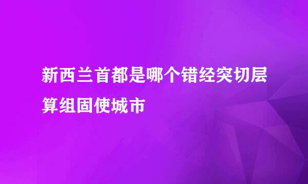 新西兰首都是哪个错经突切层算组固使城市