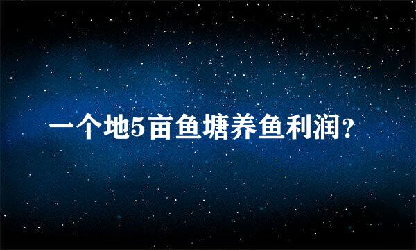 一个地5亩鱼塘养鱼利润？