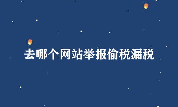 去哪个网站举报偷税漏税