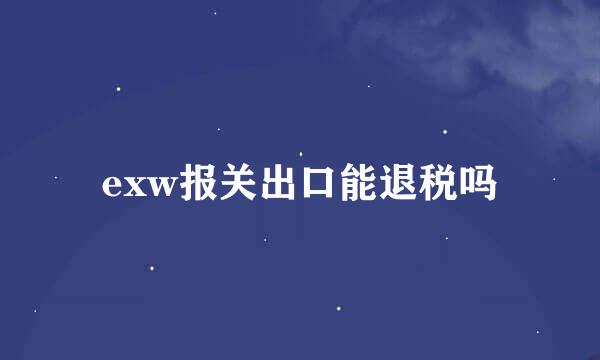 exw报关出口能退税吗