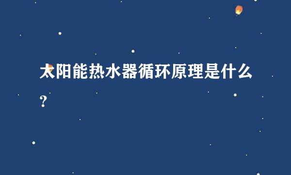 太阳能热水器循环原理是什么？