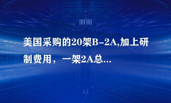 美国采购的20架B-2A,加上研制费用，一架2A总体费用超过22亿美元对吗