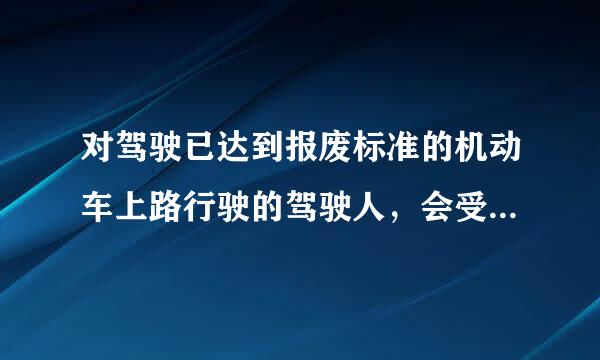 对驾驶已达到报废标准的机动车上路行驶的驾驶人，会受到下列哪种处罚？