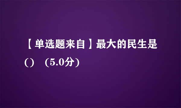 【单选题来自】最大的民生是() (5.0分)