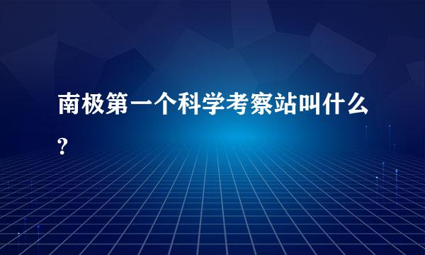 南极第一个科学考察站叫什么?