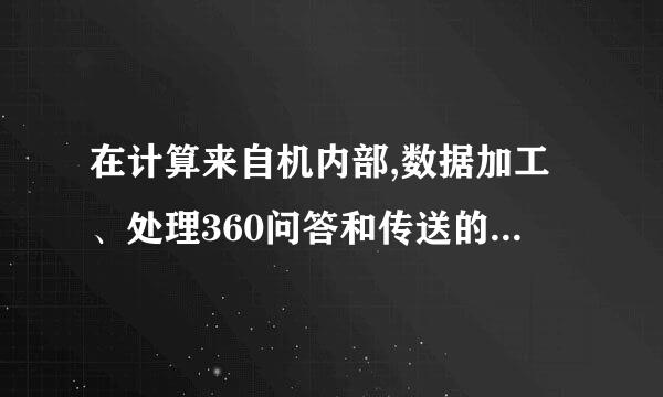 在计算来自机内部,数据加工、处理360问答和传送的形式是     。