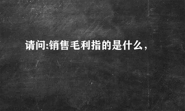 请问:销售毛利指的是什么，