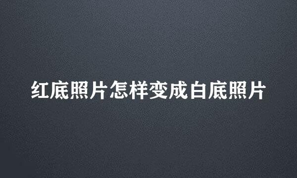 红底照片怎样变成白底照片