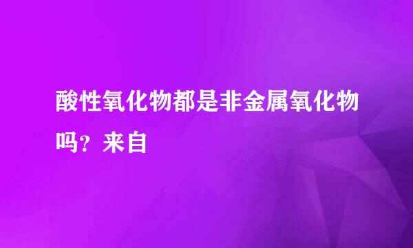 酸性氧化物都是非金属氧化物吗？来自