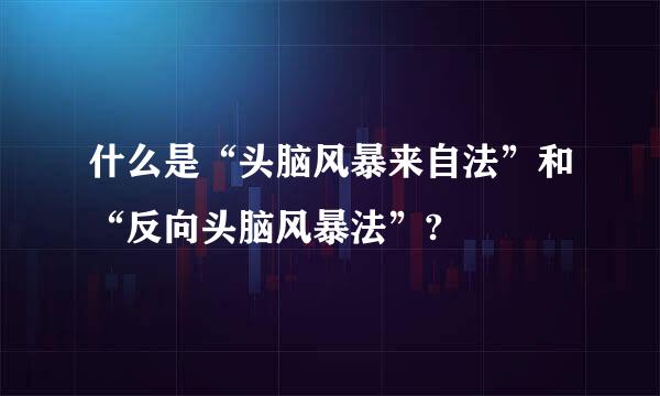 什么是“头脑风暴来自法”和“反向头脑风暴法”?