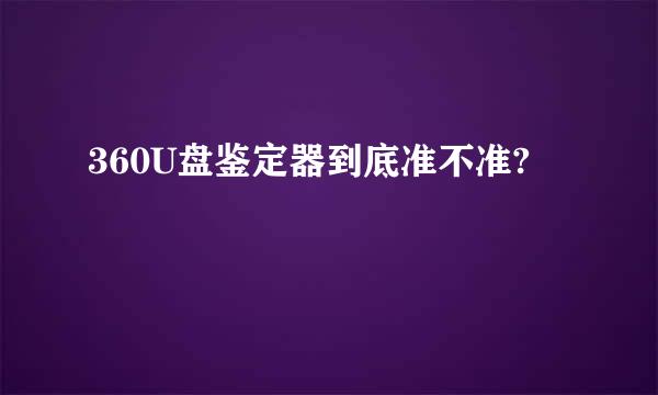 360U盘鉴定器到底准不准?