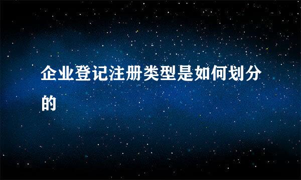 企业登记注册类型是如何划分的