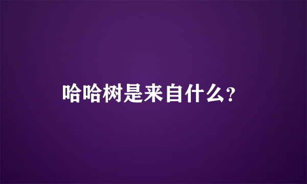 哈哈树是来自什么？