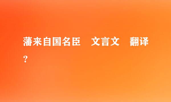 藩来自国名臣 文言文 翻译？