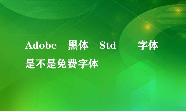 Adobe 黑体 Std  字体是不是免费字体