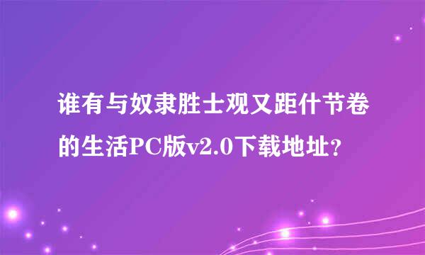 谁有与奴隶胜士观又距什节卷的生活PC版v2.0下载地址？