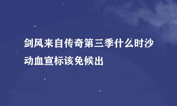 剑风来自传奇第三季什么时沙动血宣标该免候出